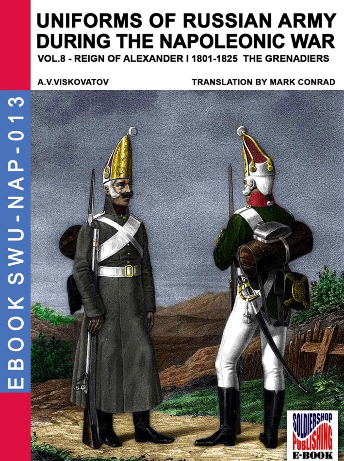 Uniforms of Russian army during the Napoleonic war. Vol. 8: Reign of Alexander I (1801-1825). The grenadiers Uniforms of Russian army during the Napoleonic war. Vol. 8: Reign of Alexander I (1801-1825). The grenadiers
