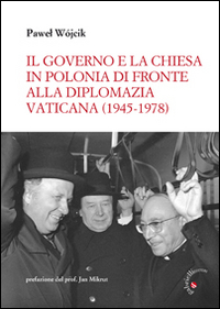 Il governo e la Chiesa in Polonia di fronte alla diplomazia vaticana (1945-1978) Il governo e la Chiesa in Polonia di fronte alla diplomazia vaticana (1945-1978)