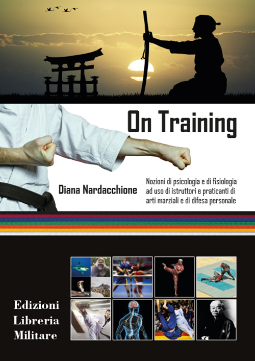 On training. Nozioni di psicologia e di fisiologia ad uso di istruttori e praticanti di arti marziali e di difesa personale On training. Nozioni di psicologia e di fisiologia ad uso di istruttori e praticanti di arti marziali e di difesa personale