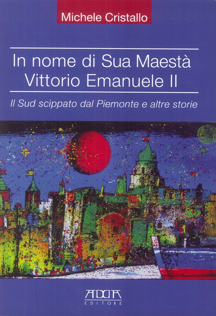 In Nome di Sua Maestà Vittorio Emanuele II. Il Sud Scippato dal Piemonte e Altre Storie In Nome di Sua Maestà Vittorio Emanuele II. Il Sud Scippato dal Piemonte e Altre Storie