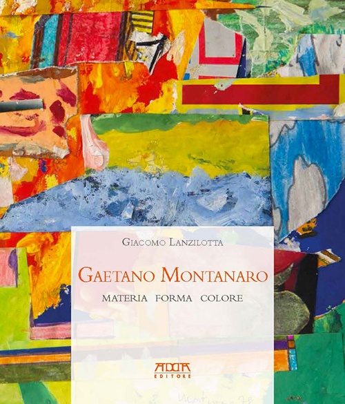 Gaetano Montanaro. Materia Forma Colore Gaetano Montanaro. Materia Forma Colore