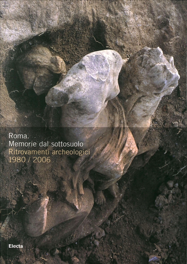Roma. Memorie dal sottosuolo. Ritrovamenti archeologici 1980-2006 Roma. Memorie dal sottosuolo. Ritrovamenti archeologici 1980-2006