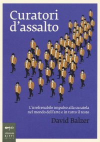 Curatori d'assalto. L'irrefrenabile impulso alla curatela nel mondo dell'arte e in tutto il resto
