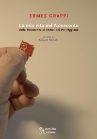 La mia vita nel Novecento. Dalla Resistenza ai vertici del PCI reggiano