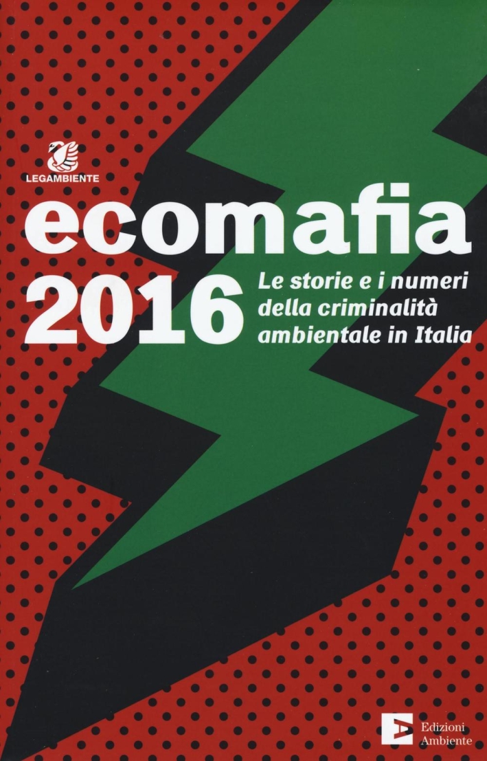 Ecomafia 2016. Le storie e i numeri della criminalità ambientale in Italia Ecomafia 2016. Le storie e i numeri della criminalità ambientale in Italia