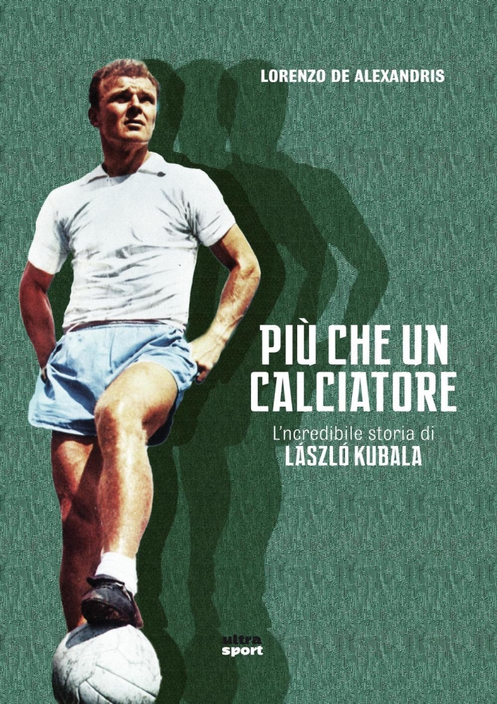 Più che un calciatore. L'incredibile storia di Laszlo Kubala Più che un calciatore. L'incredibile storia di Laszlo Kubala