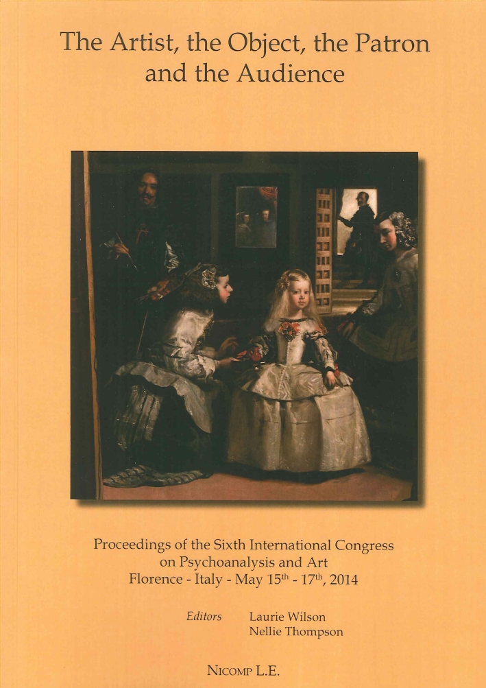 The Artist, the Object, the Patron and the Audience. Proceedings of the Sixth International Congress On Psychoanalysis and Art Florence - Italy - May 15th - 17th, 2014 The Artist, the Object, the Patron and the Audience. Proceedings of the Sixth International Congress On Psychoanalysis and Art Florence - Italy - May 15th - 17th, 2014