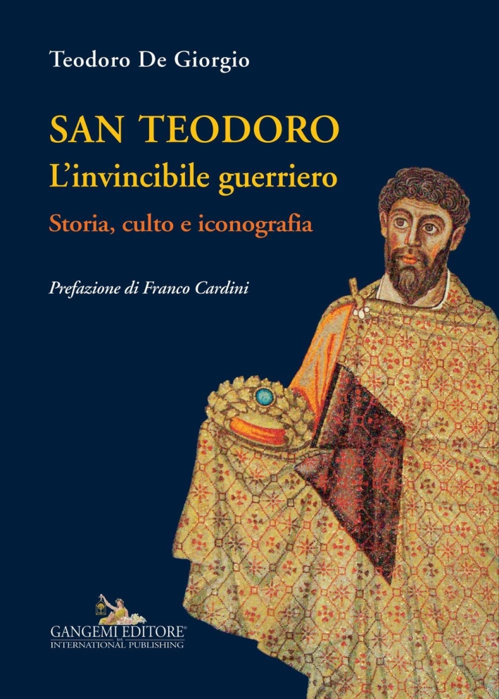 San Teodoro. L'Invincibile Guerriero. Storia, Culto e Iconografia San Teodoro. L'Invincibile Guerriero. Storia, Culto e Iconografia