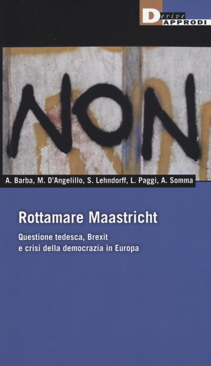Rottamare Maastricht. Questione tedesca, Brexit e crisi della democrazia in Europa Rottamare Maastricht. Questione tedesca, Brexit e crisi della democrazia in Europa