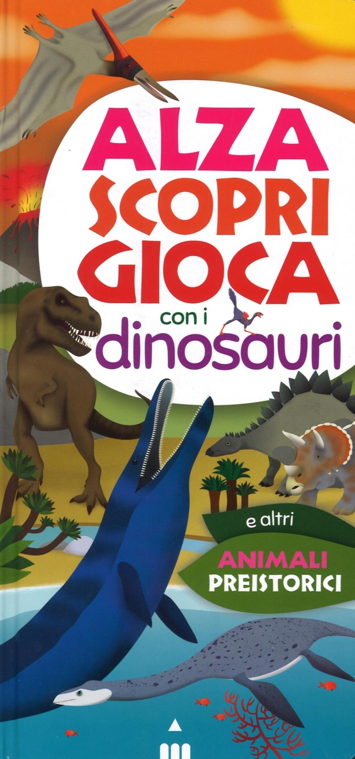 Alza scopri gioca con i dinosauri. Ediz. a colori Alza scopri gioca con i dinosauri. Ediz. a colori