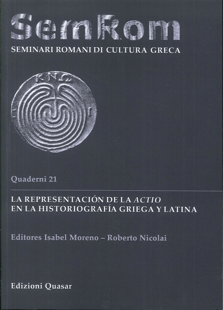 Sem Rom: Seminari Romani di Cultura Greca. Quaderno 21: la Representaciòn De la Actio En la Historiografìa Griega Y Latina. Sem Rom: Seminari Romani di Cultura Greca. Quaderno 21: la Representaciòn De la Actio En la Historiografìa Griega Y Latina.