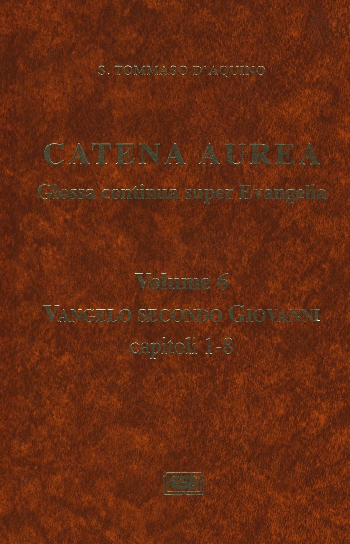 Catena aurea. Glossa continua super evangelia. Testo latino a fronte. Vol. 6: Vangelo secondo Giovanni. Capitoli 1-8 Catena aurea. Glossa continua super evangelia. Testo latino a fronte. Vol. 6: Vangelo secondo Giovanni. Capitoli 1-8