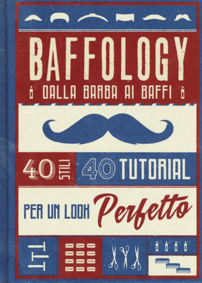 Baffology. Dall abarba ai baffi. 40 stili e 40 tutorial per il look perfetto Baffology. Dall abarba ai baffi. 40 stili e 40 tutorial per il look perfetto