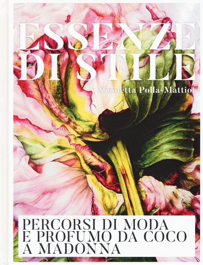 Essenze di stile. Percorsi di moda e profumo da Coco a Madonna. Essenze di stile. Percorsi di moda e profumo da Coco a Madonna.