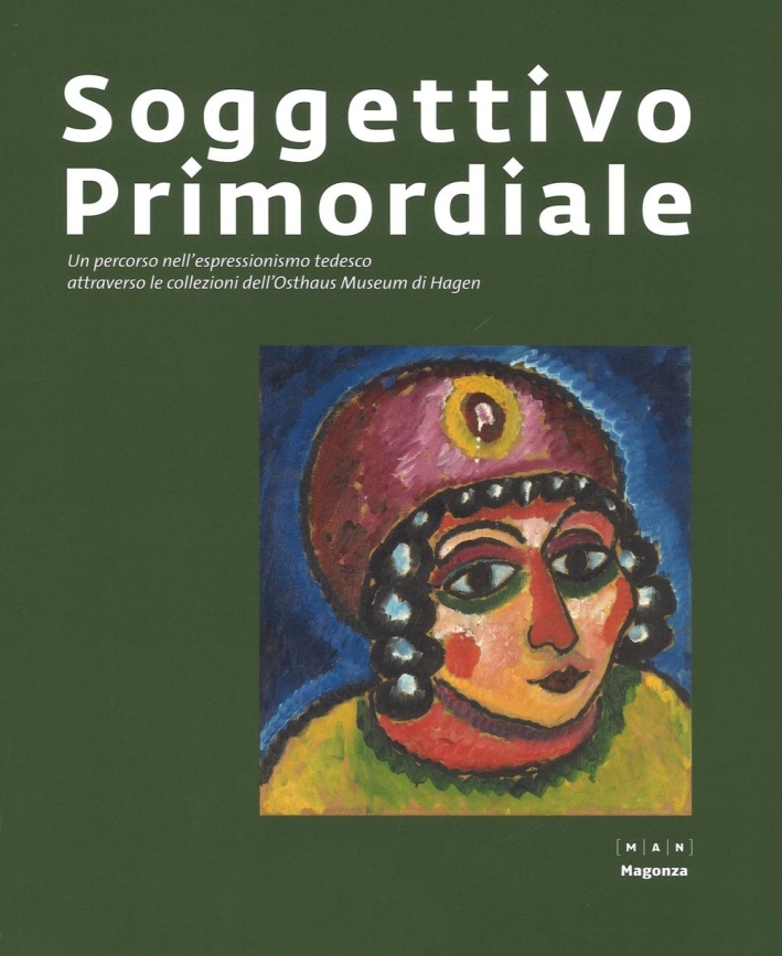 Soggettivo Primordiale. Un Percorso nell'Espressionismo Tedesco Attraverso la Collezione Dell'Osthaus Museum di Hagen Soggettivo Primordiale. Un Percorso nell'Espressionismo Tedesco Attraverso la Collezione Dell'Osthaus Museum di Hagen