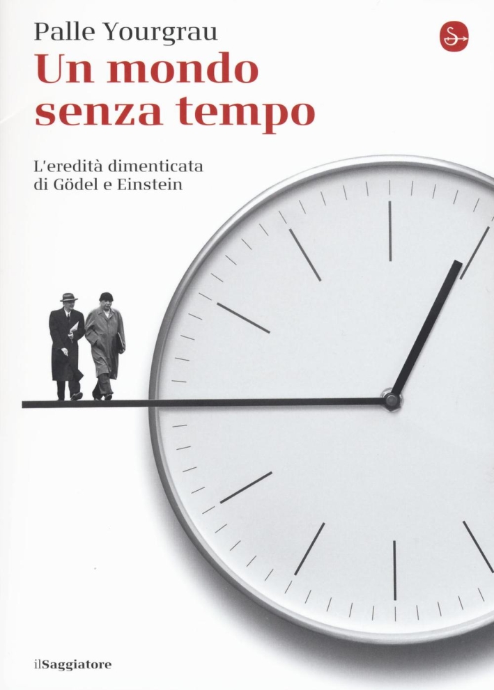 Un mondo senza tempo. L'eredità dimenticata di Gödel e Einstein Un mondo senza tempo. L'eredità dimenticata di Gödel e Einstein