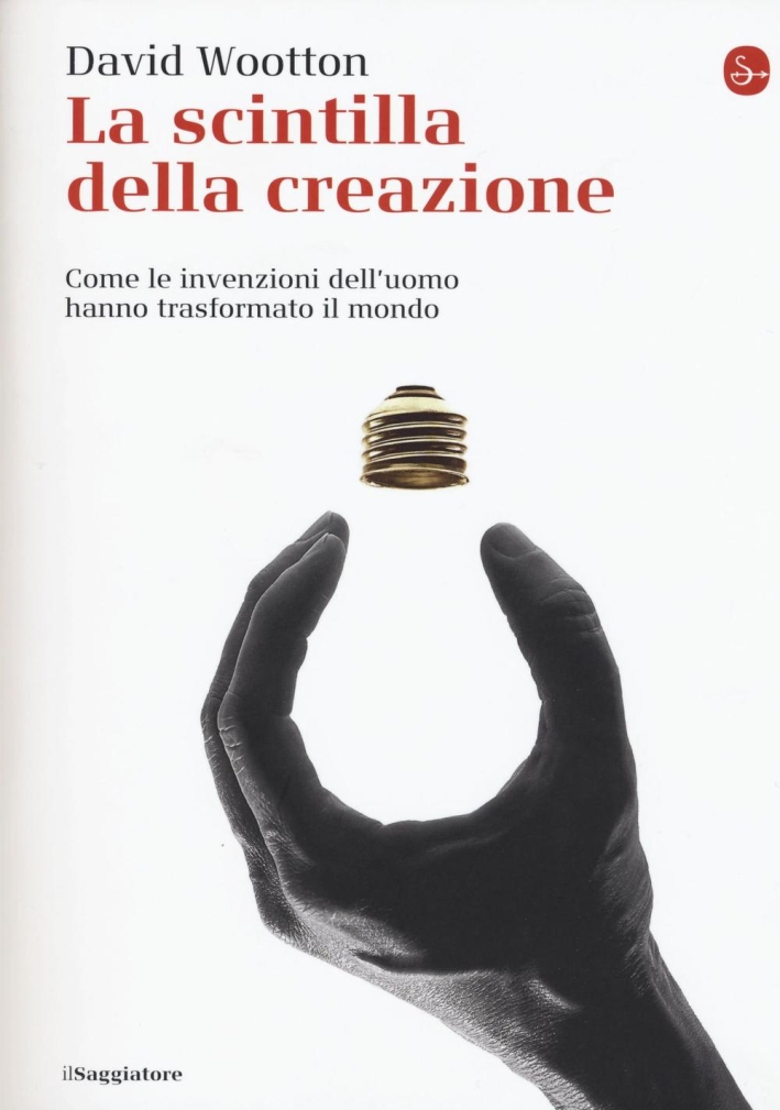 La scintilla della creazione. Come le invenzioni dell'uomo hanno trasformato il mondo La scintilla della creazione. Come le invenzioni dell'uomo hanno trasformato il mondo