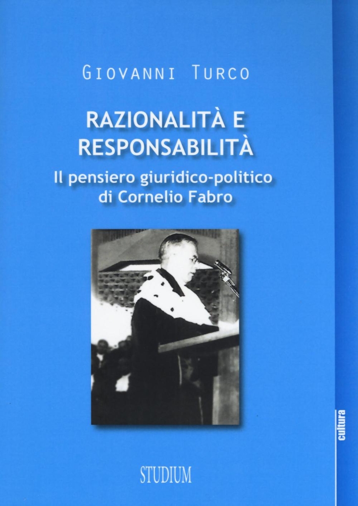 Razionalità e responsabilità. Il pensiero giuridico-politico di Cornelio Fabro Razionalità e responsabilità. Il pensiero giuridico-politico di Cornelio Fabro