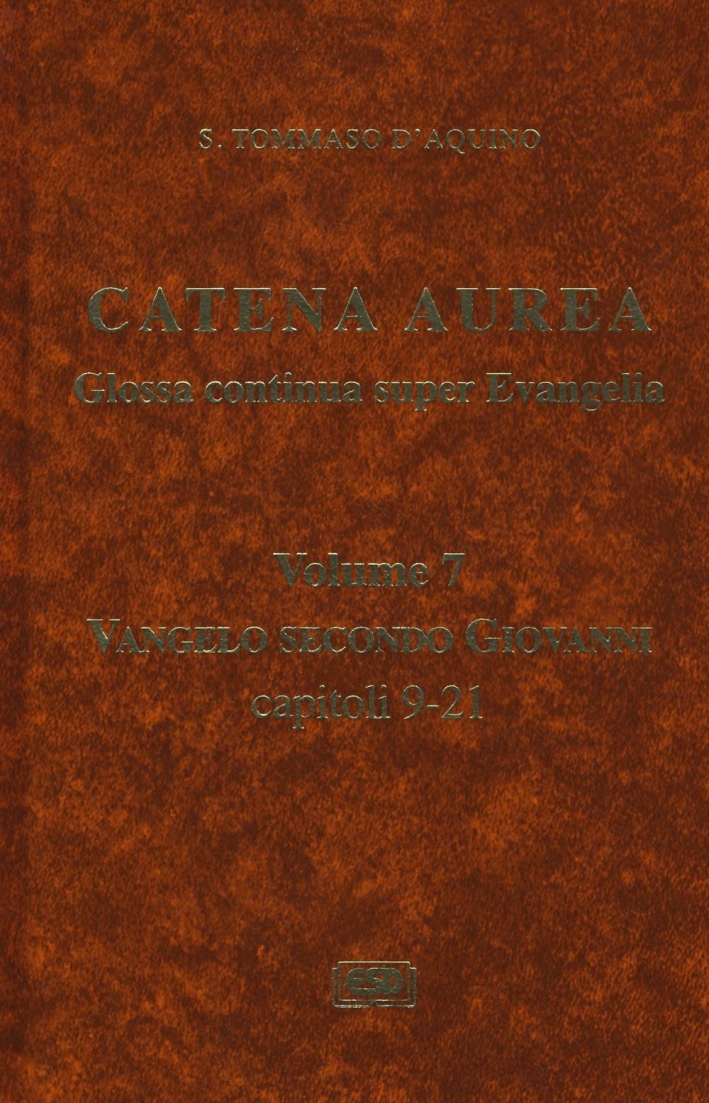 Catena aurea. Glossa continua super evangelia. Testo latino a fronte. Vol. 7: Vangelo secondo Giovanni. Capitoli 9-21 Catena aurea. Glossa continua super evangelia. Testo latino a fronte. Vol. 7: Vangelo secondo Giovanni. Capitoli 9-21