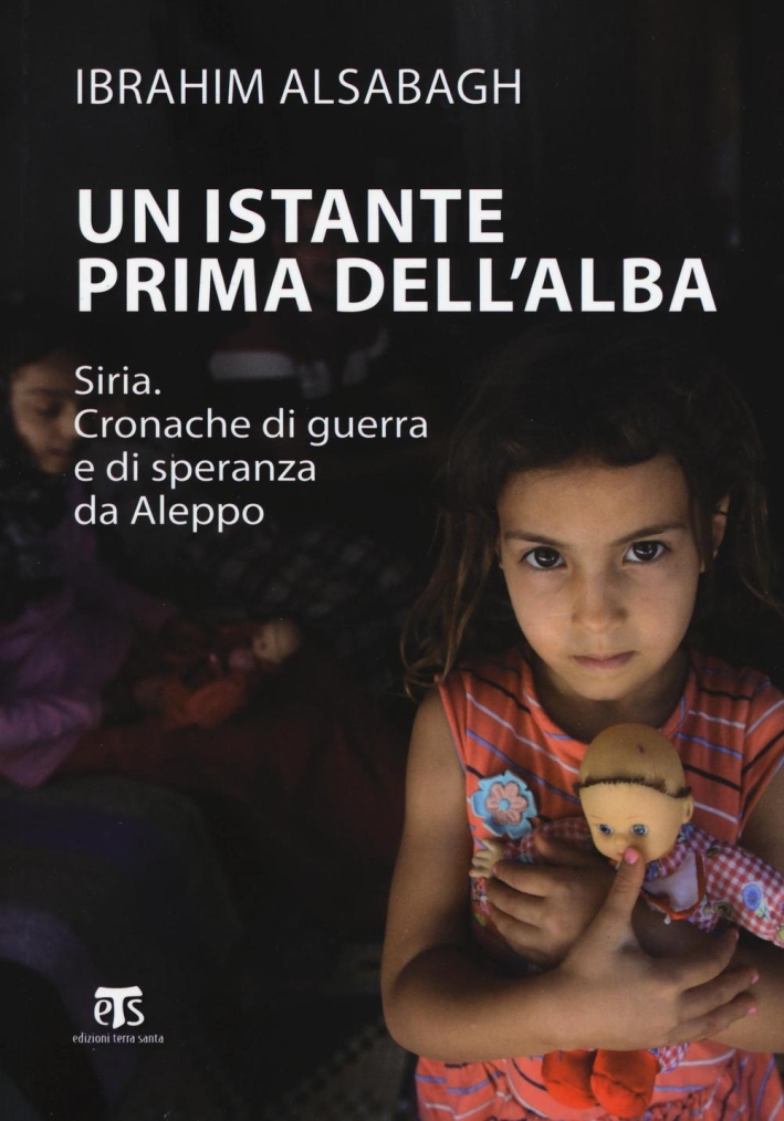 Un istante prima dell'alba. Siria. Cronache di guerra e di speranza da Aleppo Un istante prima dell'alba. Siria. Cronache di guerra e di speranza da Aleppo