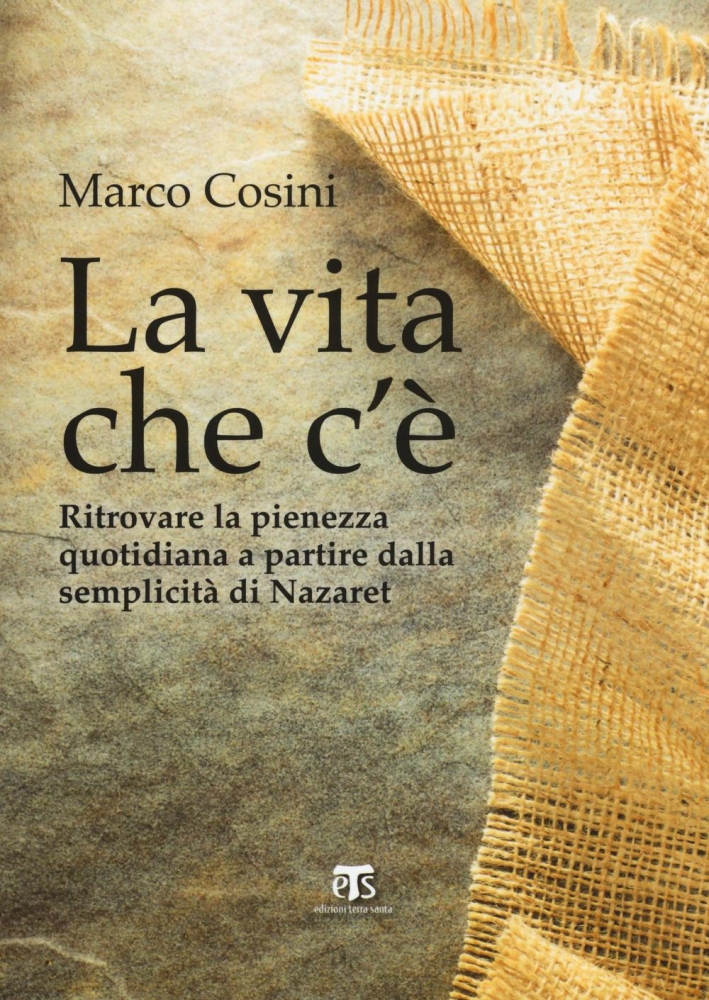 La Vita che c'è. Ritrovare la pienezza quotidiana a partire dalla semplicità di Nazaret La Vita che c'è. Ritrovare la pienezza quotidiana a partire dalla semplicità di Nazaret