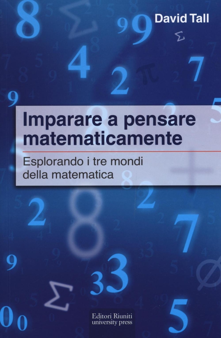 Imparare a pensare matematicamente. Esplorando i tre mondi della matematica Imparare a pensare matematicamente. Esplorando i tre mondi della matematica