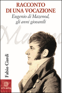 Racconto di una vocazione. Eugenio di Mazenod, gli anni giovanili Racconto di una vocazione. Eugenio di Mazenod, gli anni giovanili
