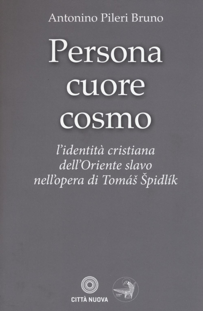 Persona cuore cosmo. L'identità cristiana dell'Oriente slavo nell'opera di Tomas Spidlik Persona cuore cosmo. L'identità cristiana dell'Oriente slavo nell'opera di Tomas Spidlik