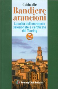 Guida alle Bandiere Arancioni. Località dell'Entroterra Selezionate e Certificate dal Touring