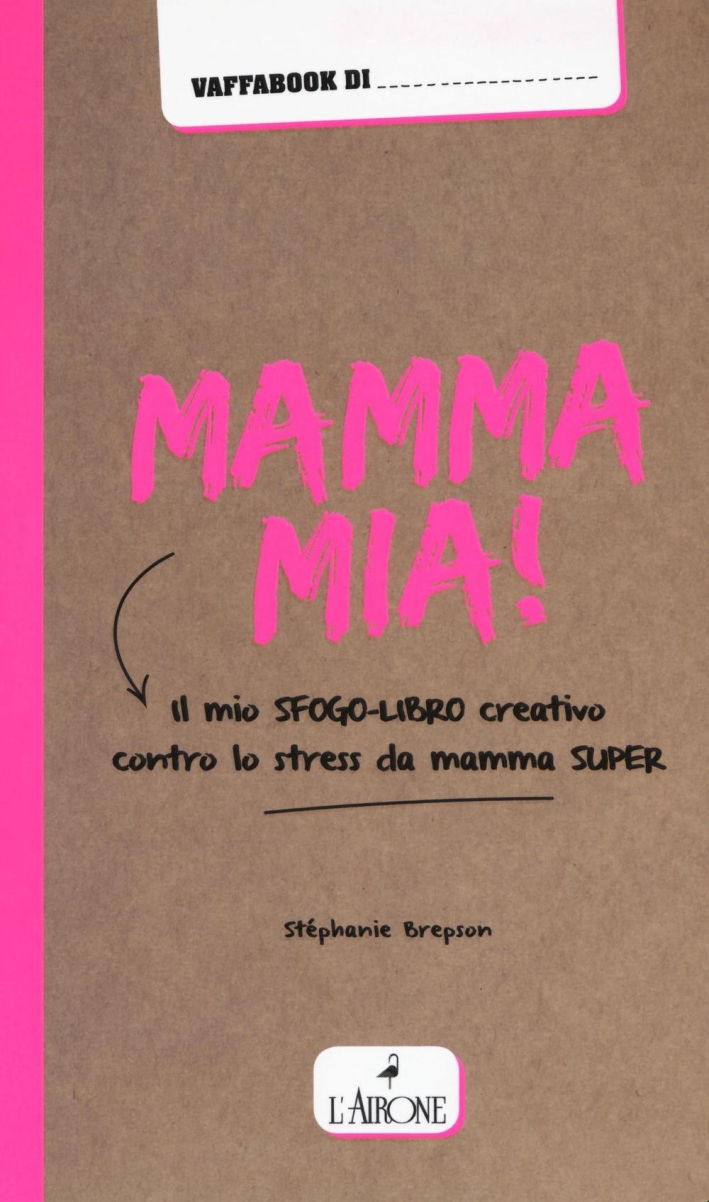 Mamma mia! Il mio sfogo-libro creativo contro lo stress da mamma super Mamma mia! Il mio sfogo-libro creativo contro lo stress da mamma super