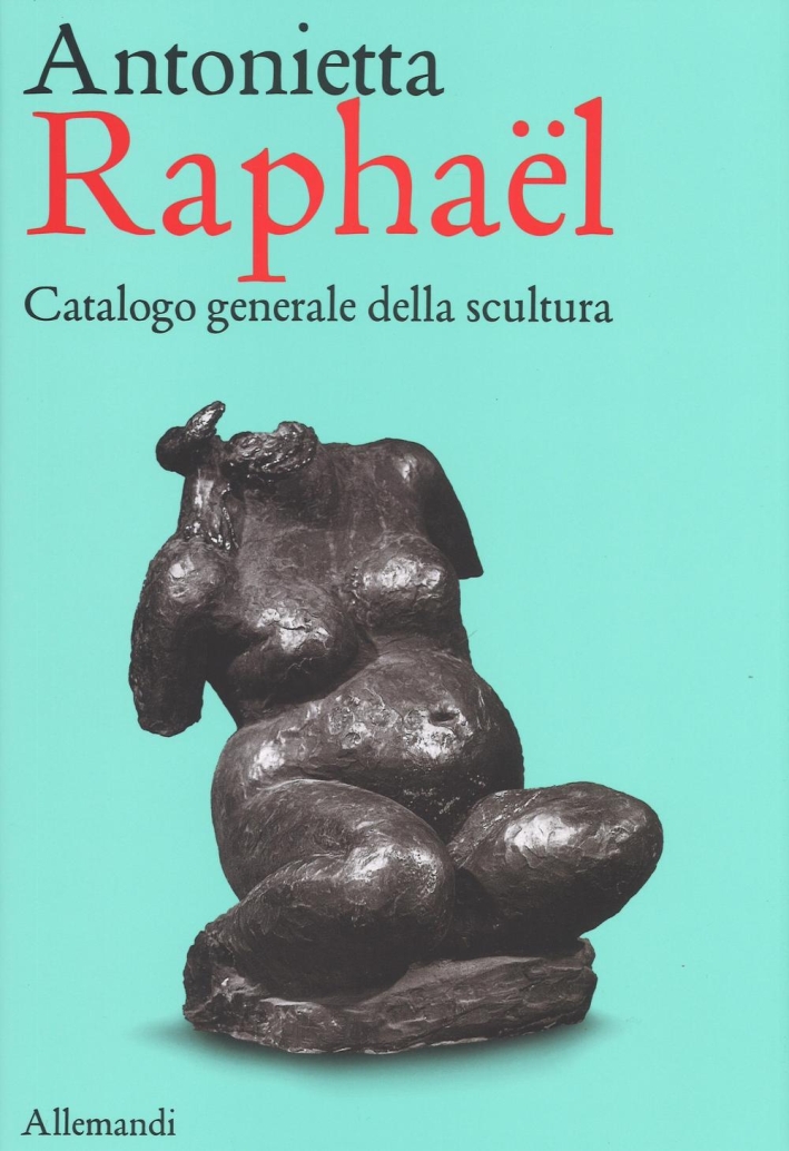 Antonietta Raphael Mafai. Catalogo Generale della Scultura Antonietta Raphael Mafai. Catalogo Generale della Scultura