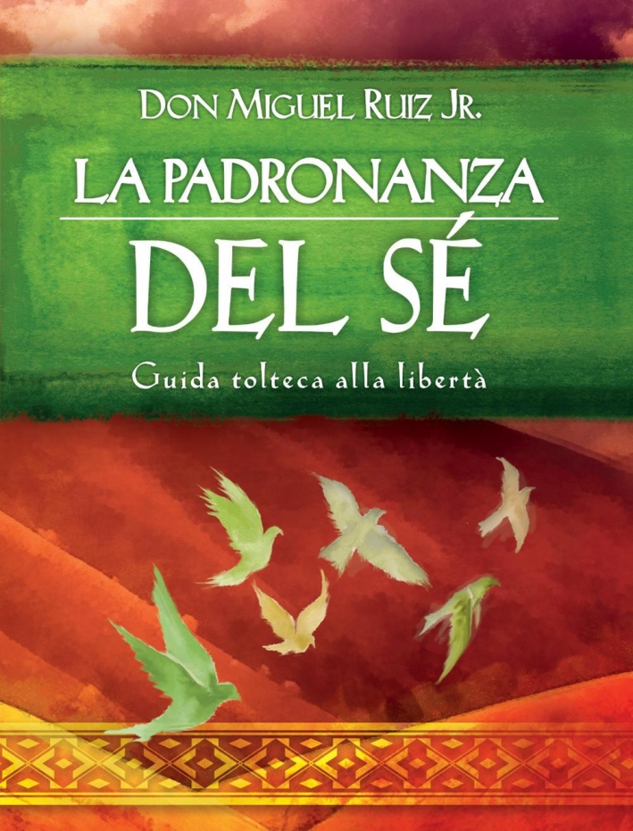 La padronanza del sé. Guida tolteca alla libertà La padronanza del sé. Guida tolteca alla libertà