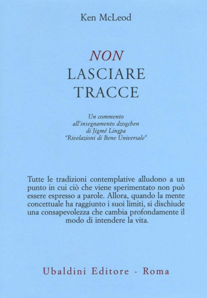 Non lasciare tracce. Un commento all'insegnamento dzogchen di Jigmé Lingpa «Rivelazioni di Bene Universale» Non lasciare tracce. Un commento all'insegnamento dzogchen di Jigmé Lingpa «Rivelazioni di Bene Universale»
