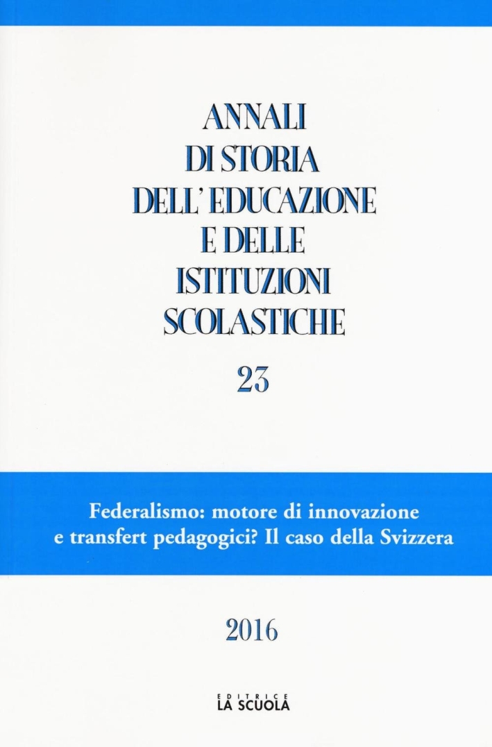 Annali di storia dell'educazione e delle istituzioni scolastiche. Vol. 23: Federalismo: motore di innovazione e transfert pedagogici? Il caso della Svizzera Annali di storia dell'educazione e delle istituzioni scolastiche. Vol. 23: Federalismo: motore di innovazione e transfert pedagogici? Il caso della Svizzera