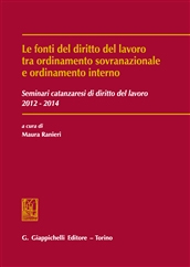Fonti del diritto del lavoro tra ordinamento sovranazionale e ordinamento interno. Seminari catanzaresi di diritto del lavoro 2012-2014 Fonti del diritto del lavoro tra ordinamento sovranazionale e ordinamento interno. Seminari catanzaresi di diritto del lavoro 2012-2014