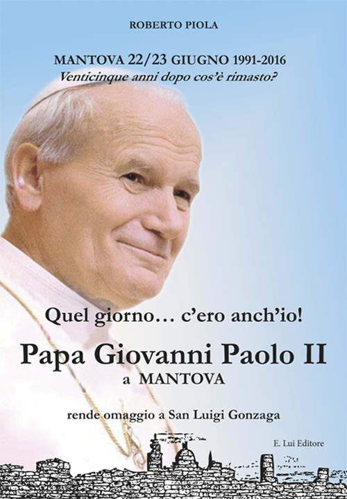 Quel giorno... c'ero anch'io! Papa Giovanni Paolo II a Mantova Quel giorno... c'ero anch'io! Papa Giovanni Paolo II a Mantova