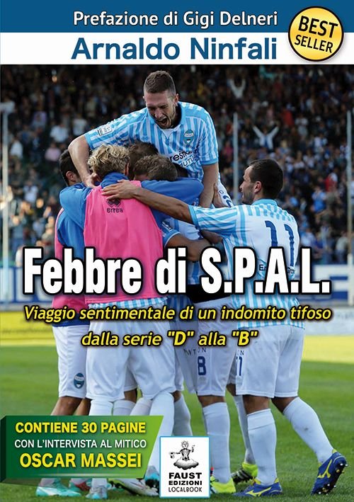 Febbre di S.P.A.L. Viaggio sentimentale di un indomito tifoso dalla serie «D» alla «B» Febbre di S.P.A.L. Viaggio sentimentale di un indomito tifoso dalla serie «D» alla «B»