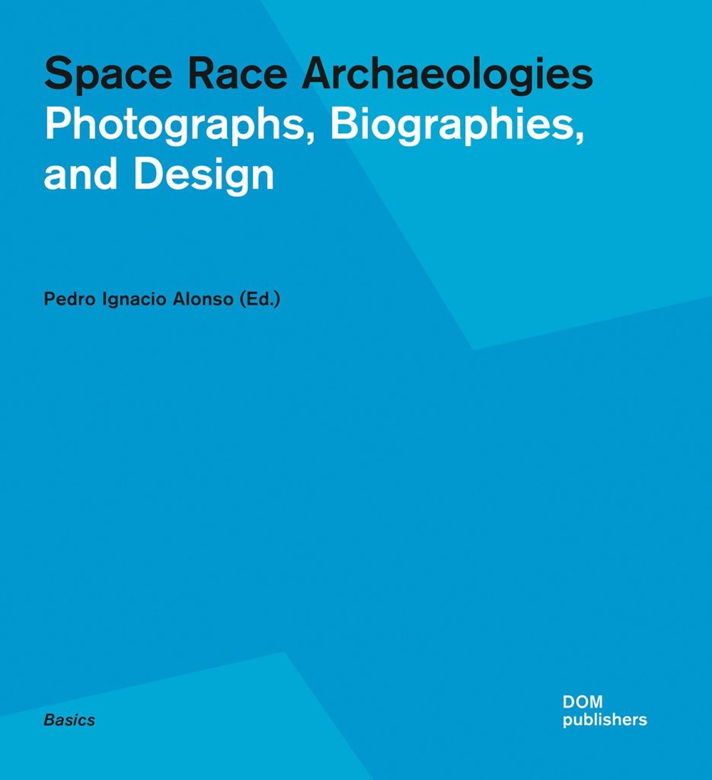 Space Race Archaeologies. Photographs, Biographies, and Design Space Race Archaeologies. Photographs, Biographies, and Design