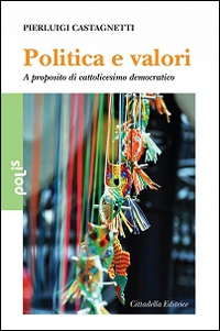 Politica e valori. A proposito di cattolicesimo democratico Politica e valori. A proposito di cattolicesimo democratico