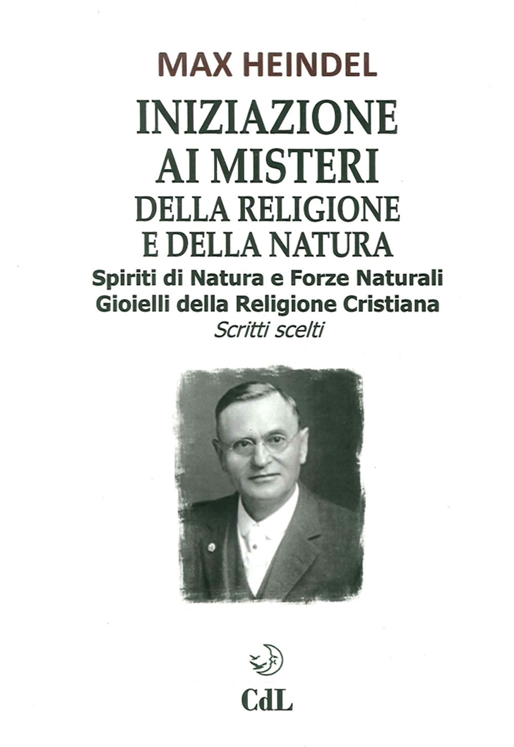 Iniziazione ai Misteri della Religione e della Natura. Spiriti di Natura e Forze Naturali. Gioielli della Religione Cristiana. Scritti Scelti Iniziazione ai Misteri della Religione e della Natura. Spiriti di Natura e Forze Naturali. Gioielli della Religione Cristiana. Scritti Scelti
