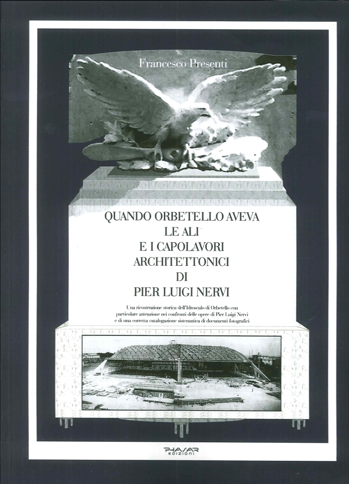 Quando Orbetello aveva le ali e i capolavori architettonici di Pier Luigi Nervi. Una ricostruzione storica dell'idroscalo di Orbetello con particolare attenzione... Quando Orbetello aveva le ali e i capolavori architettonici di Pier Luigi Nervi. Una ricostruzione storica dell'idroscalo di Orbetello con particolare attenzione...