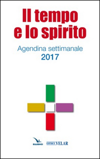 Il tempo e lo spirito. Agendina settimanale 2017 Il tempo e lo spirito. Agendina settimanale 2017