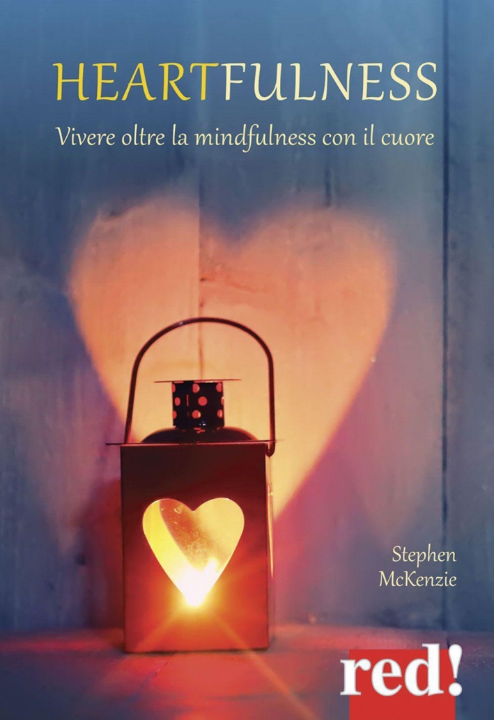 Heartfulness. Vivere oltre la mindfulness con il cuore Heartfulness. Vivere oltre la mindfulness con il cuore