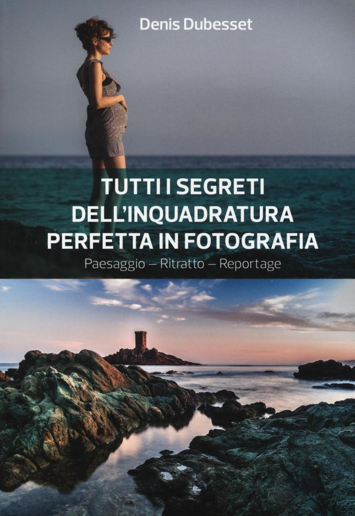 Tutti i segreti dell'inquadratura perfetta. Paesaggio. Ritratto. Reportage Tutti i segreti dell'inquadratura perfetta. Paesaggio. Ritratto. Reportage