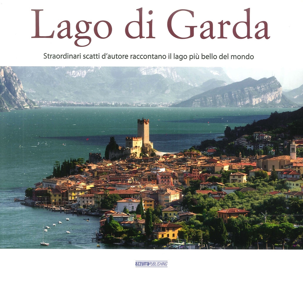 Il Lago di Garda. Straordinari Scatti d'Autore Raccontano il Lago più Bello del Mondo Il Lago di Garda. Straordinari Scatti d'Autore Raccontano il Lago più Bello del Mondo