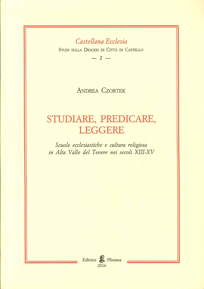 Studiare, Predicare, Leggere. Scuole ecclesiastiche e cultura religiosa in alta valle del tevere nei secoli XIII-XV. Studiare, Predicare, Leggere. Scuole ecclesiastiche e cultura religiosa in alta valle del tevere nei secoli XIII-XV.