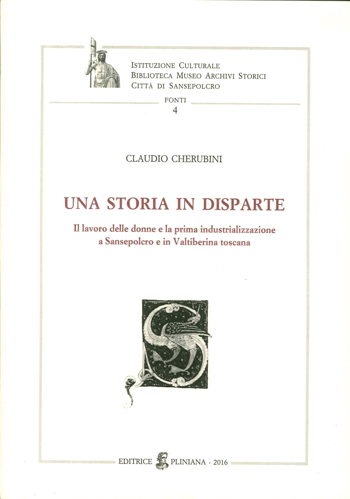 Una Storia in Disparte. Il lavoro delle donne e la prima industrializzazione a sansepolcro e in valtiberina toscana Una Storia in Disparte. Il lavoro delle donne e la prima industrializzazione a sansepolcro e in valtiberina toscana