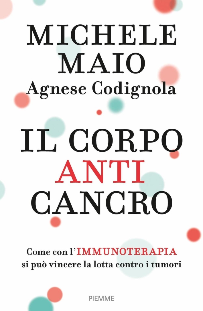 Il Corpo Anticancro. Come con l'Immunoterapia Si Può Vincere la Lotta Contro i Tumori Il Corpo Anticancro. Come con l'Immunoterapia Si Può Vincere la Lotta Contro i Tumori