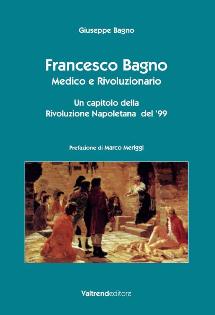 Francesco Bagno. Medico e Rivoluzionario. Un Capitolo della Rivoluzione Napoletana del '99 Francesco Bagno. Medico e Rivoluzionario. Un Capitolo della Rivoluzione Napoletana del '99