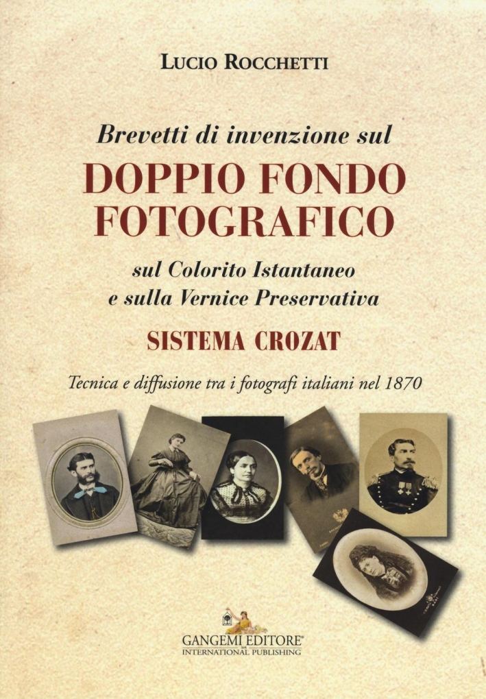 Brevetti di Invenzione sul Doppio Fondo Fotografico. Sul Colorito Istantaneo e sulla Vernice Preservativa SISTEMA CROZAT. Tecnica e Diffusione tra i Fotografi Italiani nel 1870 Brevetti di Invenzione sul Doppio Fondo Fotografico. Sul Colorito Istantaneo e sulla Vernice Preservativa SISTEMA CROZAT. Tecnica e Diffusione tra i Fotografi Italiani nel 1870